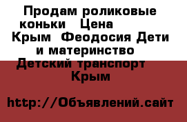 Продам роликовые коньки › Цена ­ 1 500 - Крым, Феодосия Дети и материнство » Детский транспорт   . Крым